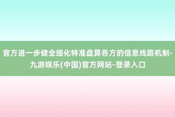 官方进一步健全细化特准盘算各方的信息线路机制-九游娱乐(中国)官方网站-登录入口