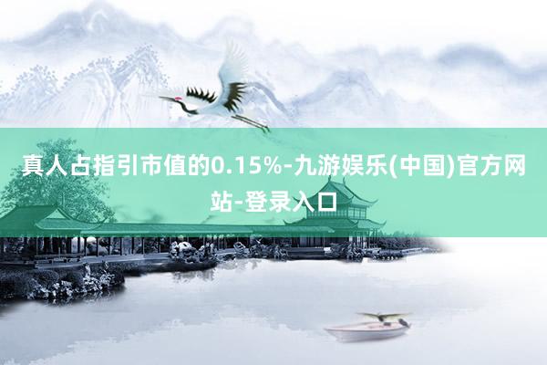 真人占指引市值的0.15%-九游娱乐(中国)官方网站-登录入口