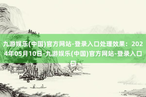 九游娱乐(中国)官方网站-登录入口处理效果：2024年05月10日-九游娱乐(中国)官方网站-登录入口