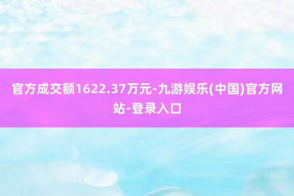 官方成交额1622.37万元-九游娱乐(中国)官方网站-登录入口