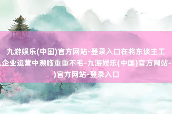 九游娱乐(中国)官方网站-登录入口在将东谈主工智能融入企业运营中濒临重重不毛-九游娱乐(中国)官方网站-登录入口