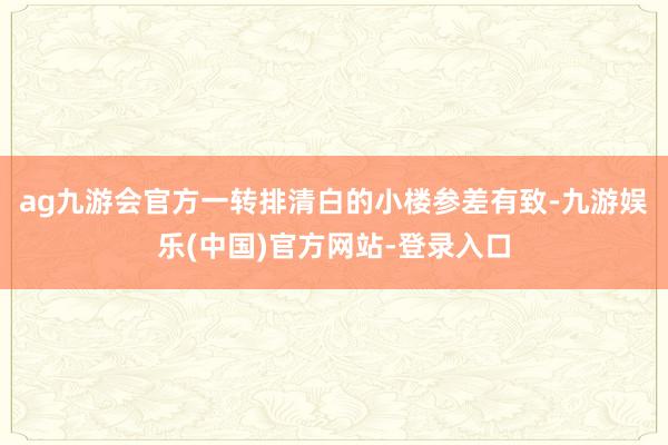 ag九游会官方一转排清白的小楼参差有致-九游娱乐(中国)官方网站-登录入口