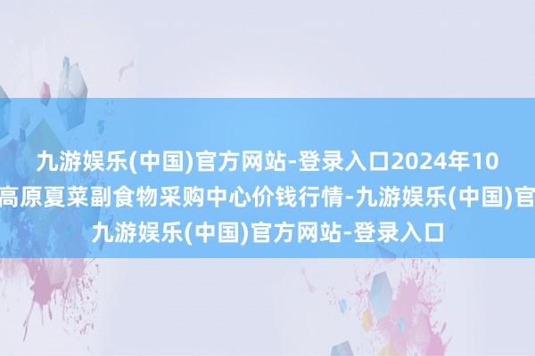 九游娱乐(中国)官方网站-登录入口2024年10月26日兰州国外高原夏菜副食物采购中心价钱行情-九游娱乐(中国)官方网站-登录入口