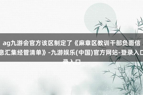 ag九游会官方该区制定了《麻章区教训干部负面信息汇集经管清单》-九游娱乐(中国)官方网站-登录入口